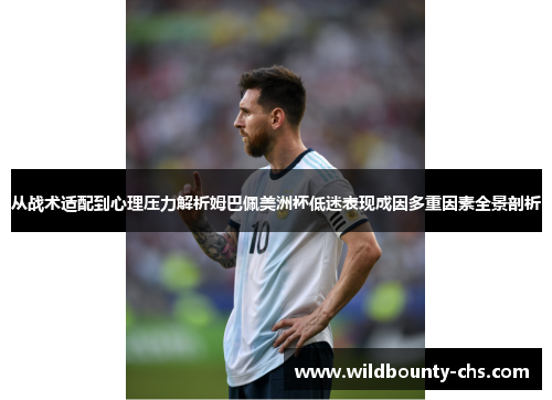 从战术适配到心理压力解析姆巴佩美洲杯低迷表现成因多重因素全景剖析 从战术适配到心理压力解析姆巴佩美洲杯低迷表现成因多重因素全景剖析