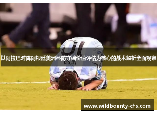 以阿拉巴对阵阿根廷美洲杯防守端价值评估为核心的战术解析全面观察 以阿拉巴对阵阿根廷美洲杯防守端价值评估为核心的战术解析全面观察