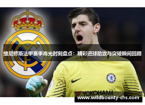 维尼修斯法甲赛季高光时刻盘点:精彩进球助攻与突破瞬间回顾 维尼修斯法甲赛季高光时刻盘点:精彩进球助攻与突破瞬间回顾