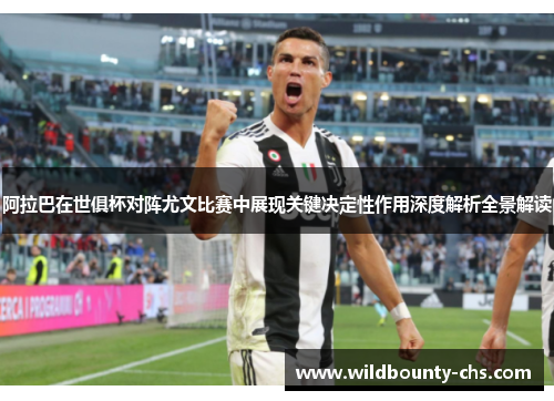 阿拉巴在世俱杯对阵尤文比赛中展现关键决定性作用深度解析全景解读