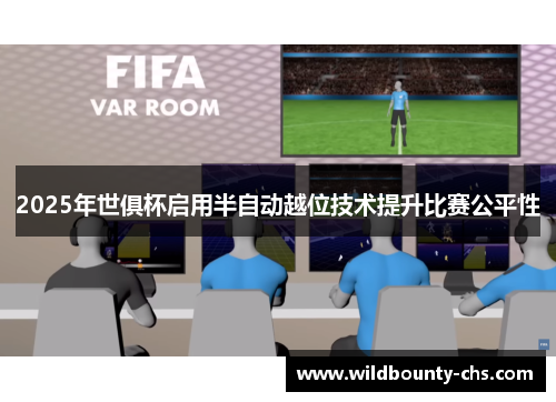 2025年世俱杯启用半自动越位技术提升比赛公平性