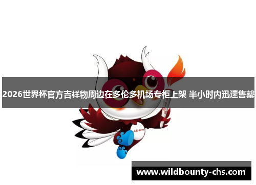 2026世界杯官方吉祥物周边在多伦多机场专柜上架 半小时内迅速售罄 2026世界杯官方吉祥物周边在多伦多机场专柜上架 半小时内迅速售罄