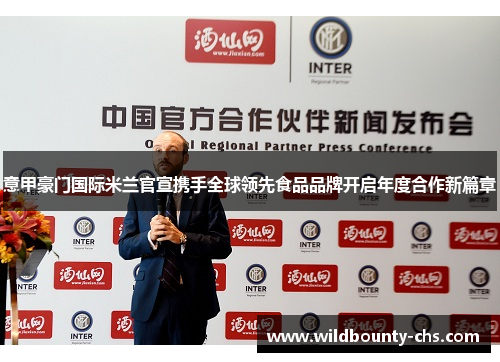 意甲豪门国际米兰官宣携手全球领先食品品牌开启年度合作新篇章