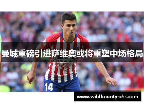 曼城重磅引进萨维奥或将重塑中场格局