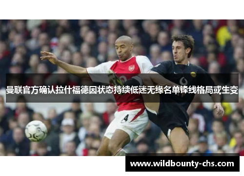曼联官方确认拉什福德因状态持续低迷无缘名单锋线格局或生变 曼联官方确认拉什福德因状态持续低迷无缘名单锋线格局或生变