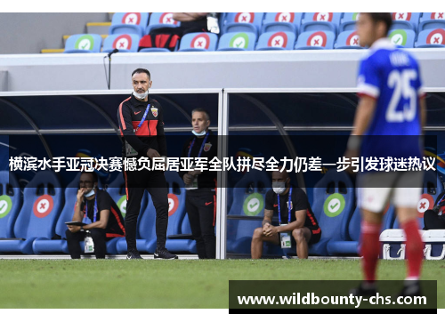 横滨水手亚冠决赛憾负屈居亚军全队拼尽全力仍差一步引发球迷热议
