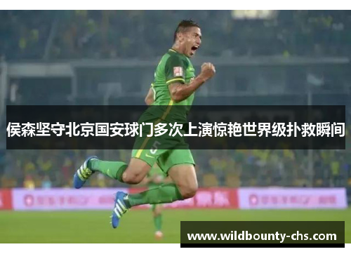 侯森坚守北京国安球门多次上演惊艳世界级扑救瞬间