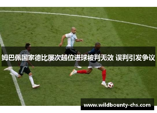姆巴佩国家德比屡次越位进球被判无效 误判引发争议
