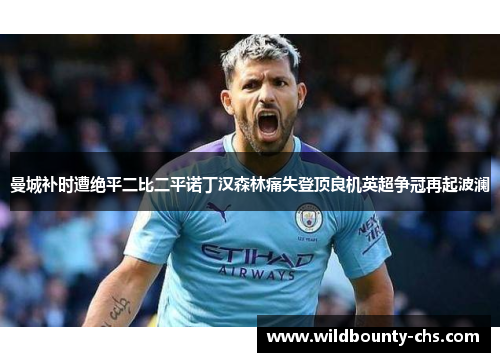 曼城补时遭绝平二比二平诺丁汉森林痛失登顶良机英超争冠再起波澜