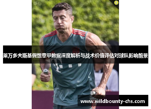 莱万多夫斯基假想意甲数据深度解析与战术价值评估对球队影响前景 莱万多夫斯基假想意甲数据深度解析与战术价值评估对球队影响前景