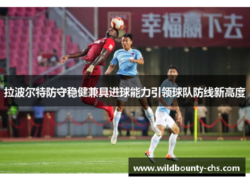 拉波尔特防守稳健兼具进球能力引领球队防线新高度