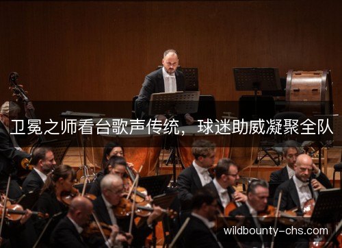 卫冕之师看台歌声传统，球迷助威凝聚全队